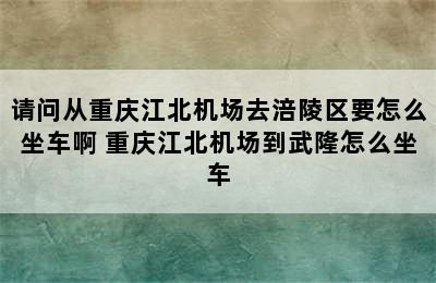 请问从重庆江北机场去涪陵区要怎么坐车啊 重庆江北机场到武隆怎么坐车